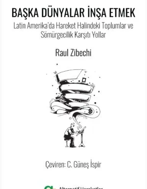 Raul Zibechi - Başka Dünyalar İnşa Etmek/Latin Amerika’da Hareket Halindeki Toplumlar ve Sömürgecilik Karşıtı Yollar