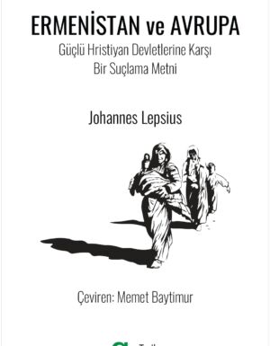 Johannes Lepsius - Ermenistan ve Avrupa / Güçlü Hristiyan Devletlerine Karşı Bir Suçlama Metni