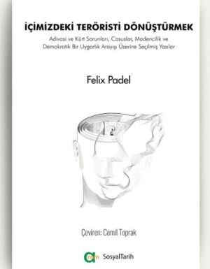 Felix Padel - İçimizdeki Teröristi Dönüştürmek/Adivasi ve Kürt sorunları, Casuslar, Madencilik ve Demokratik Uygarlık Arayışı Üzerine Yazılar